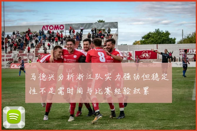 马德兴分析浙江队实力强劲但稳定性不足需时间与比赛经验积累