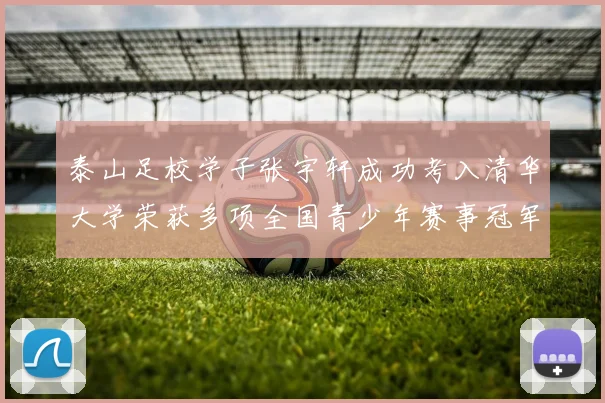 泰山足校学子张宇轩成功考入清华大学荣获多项全国青少年赛事冠军