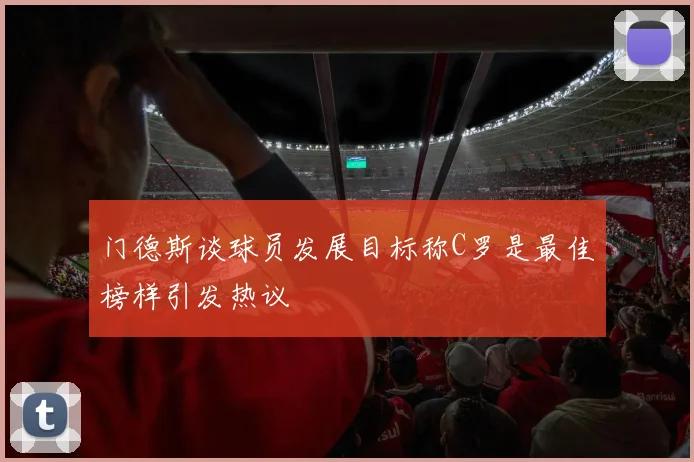 门德斯谈球员发展目标称C罗是最佳榜样引发热议