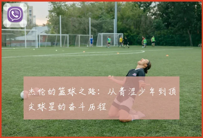 杰伦的篮球之路：从青涩少年到顶尖球星的奋斗历程