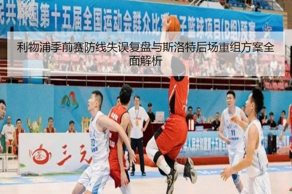 利物浦季前赛防线失误复盘与斯洛特后场重组方案全面解析